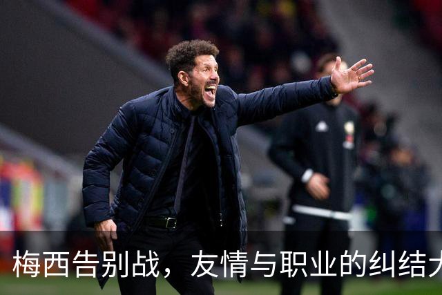 梅西告别战，友情与职业的纠结大碰撞！
