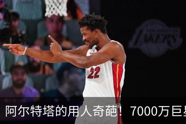 阿尔特塔的用人奇葩！7000万巨星竟被当作摆设